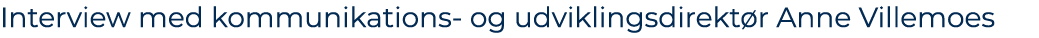 Interview med kommunikations og udviklingsdirekt r Anne Villemoes 