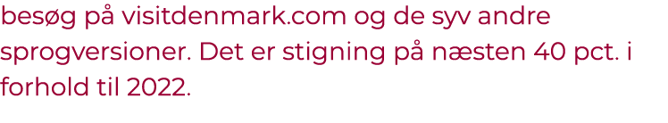 bes g p visitdenmark.com og de syv andre sprogversioner. Det er stigning p  n sten 40 pct. i forhold til 2022. 
