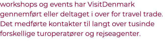 workshops og events har VisitDenmark gennemf rt eller deltaget i over for travel trade. Det medf rte kontakter til la...
