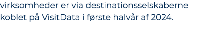 virksomheder er via destinationsselskaberne koblet p VisitData i f rste halv r af 2024. 